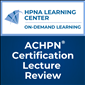 ACHPN® Certification Lecture Review