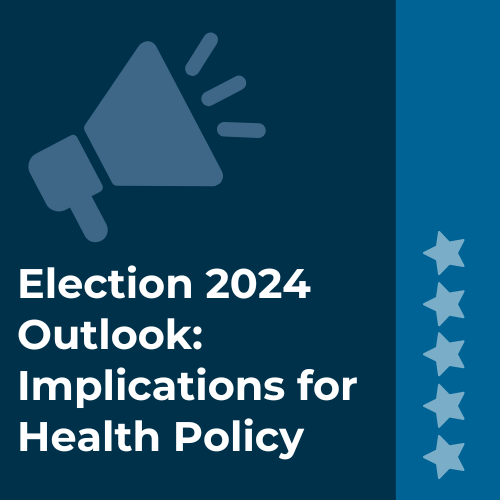 Election 2024 Outlook: Implications for Health Policy