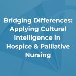 Bridging Differences: Applying Cultural Intelligence in Hospice & Palliative Nursing